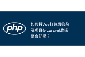 如何将Vue打包后的前端项目与Laravel后端整合部署？