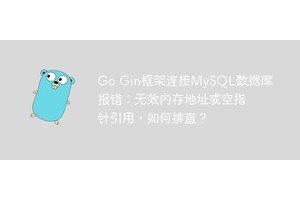 Go Gin框架连接MySQL数据库报错：无效内存地址或空指针引用，如何排查？