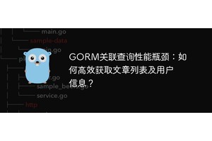 GORM关联查询性能瓶颈：如何高效获取文章列表及用户信息？