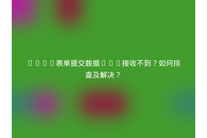 HTML表单提交数据PHP接收不到？如何排查及解决？