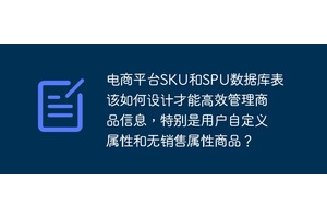 电商平台SKU和SPU数据库表该如何设计才能高效管理商品信息，特别是用户自定义属性和无销售属性商品？