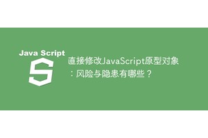 直接修改JavaScript原型对象：风险与隐患有哪些？