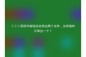 Vue项目中按钮点击导出两个文件，为何有时只导出一个？