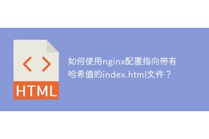 如何使用nginx配置指向带有哈希值的index.html文件？