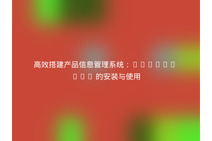 高效搭建产品信息管理系统：Akeneo PIM 的安装与使用