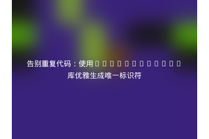 告别重复代码：使用Lootils/UUID库优雅生成唯一标识符