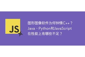 图形图像软件为何钟情C++？Java、Python和JavaScript在性能上有哪些不足？