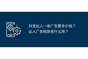 抖音达人一条广告要多少钱？达人广告投放有什么用？
