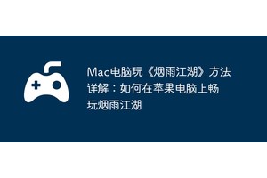 Mac电脑玩《烟雨江湖》方法详解：如何在苹果电脑上畅玩烟雨江湖