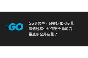 Go语言中，包初始化和变量赋值过程中如何避免局部变量遮蔽全局变量？