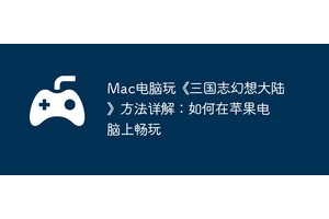 Mac电脑玩《三国志幻想大陆》方法详解：如何在苹果电脑上畅玩