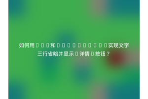 如何用CSS和JavaScript实现文字三行省略并显示“详情”按钮？