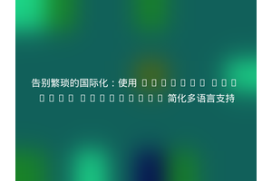 告别繁琐的国际化：使用 Laravel Vue i18n Generator 简化多语言支持
