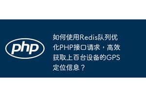 如何使用Redis队列优化PHP接口请求，高效获取上百台设备的GPS定位信息？