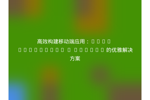 高效构建移动端应用：Zend Framework 1 Mobile 的优雅解决方案