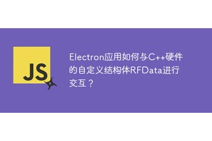 Electron应用如何与C++硬件的自定义结构体RFData进行交互？