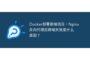 Docker部署前端项目，Nginx反向代理后跨域失效是什么原因？