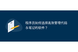 程序员如何选择高效管理代码与笔记的软件？