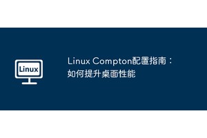 Linux Compton配置指南：如何提升桌面性能