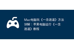 Mac电脑玩《一念逍遥》方法详解：苹果电脑运行《一念逍遥》教程
