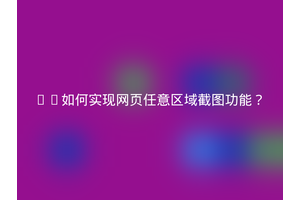 JS如何实现网页任意区域截图功能？