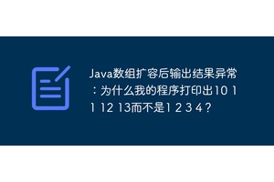 Java数组扩容后输出结果异常：为什么我的程序打印出10 11 12 13而不是1 2 3 4？
