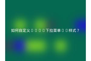 如何自定义HTML下拉菜单()样式？