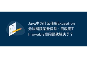 Java中为什么使用Exception无法捕获某些异常，而改用Throwable后问题就解决了？