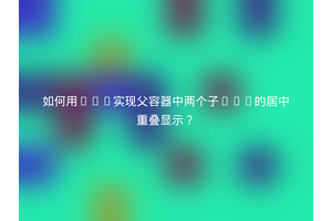 如何用CSS实现父容器中两个子div的居中重叠显示？