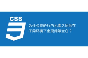 为什么我的行内元素之间会在不同环境下出现间隙空白？