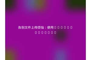 告别文件上传烦恼：使用dptsi/laravel
