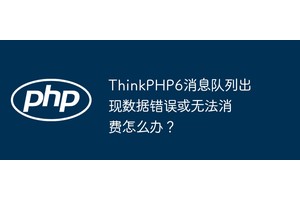 ThinkPHP6消息队列出现数据错误或无法消费怎么办？