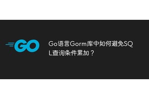 Go语言Gorm库中如何避免SQL查询条件累加？