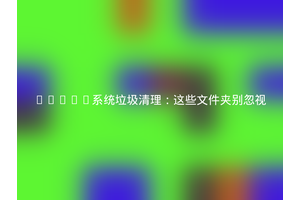 Linux系统垃圾清理：这些文件夹别忽视