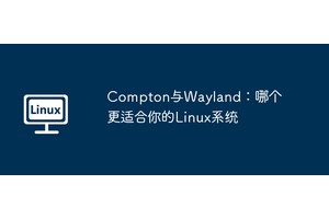 Compton与Wayland：哪个更适合你的Linux系统
