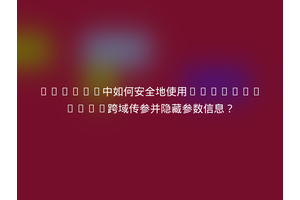 Vue.js中如何安全地使用window.open跨域传参并隐藏参数信息？