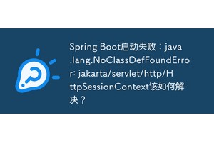 Spring Boot启动失败：java.lang.NoClassDefFoundError: jakarta/servlet/http/HttpSessionContext该如何解决？