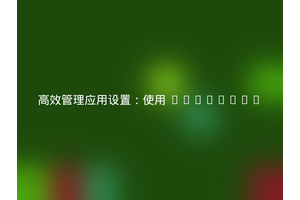 高效管理应用设置：使用 Filament