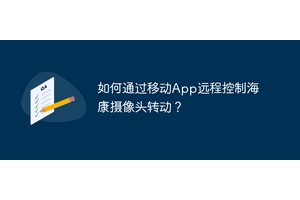 如何通过移动App远程控制海康摄像头转动？