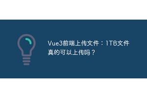 Vue3前端上传文件：1TB文件真的可以上传吗？