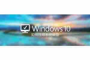 如何压缩Windows系统磁盘? Win10压缩磁盘对系统进行瘦身的技巧