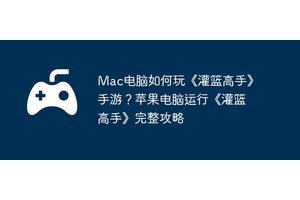 Mac电脑如何玩《灌篮高手》手游？苹果电脑运行《灌篮高手》完整攻略