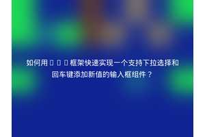 如何用Vue框架快速实现一个支持下拉选择和回车键添加新值的输入框组件？