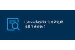 Python多线程如何高效处理批量字典参数？