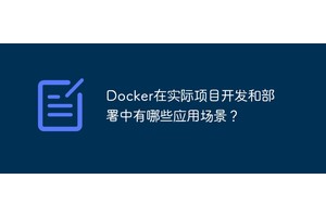 Docker在实际项目开发和部署中有哪些应用场景？