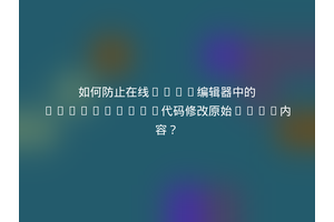 如何防止在线HTML编辑器中的JavaScript代码修改原始HTML内容？