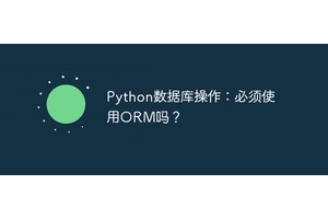 Python数据库操作：必须使用ORM吗？