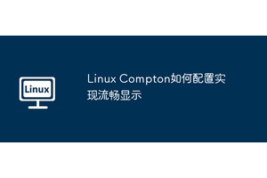 Linux Compton如何配置实现流畅显示