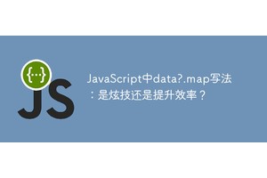 JavaScript中data?.map写法：是炫技还是提升效率？
