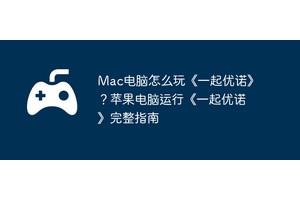 Mac电脑怎么玩《一起优诺》？苹果电脑运行《一起优诺》完整指南
